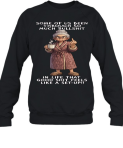 Woman Some Of Us Been Through So Much Bullshit In Life That Good Shit Feels Like A Set-Up  Unisex Sweatshirt