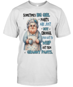 Woman Sometimes Big Girls Pants Are Just Not Enough You Got To Whip Out Them Granny Pants  Classic Men's T-shirt