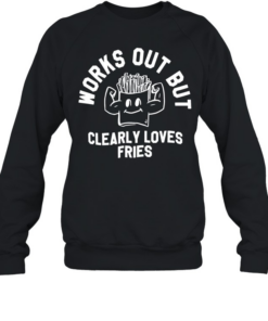Works out but clearly loves fries T Unisex Sweatshirt