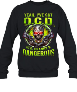 Yeah I've Got O.C.D Old Cranky & Dangerous T Unisex Sweatshirt