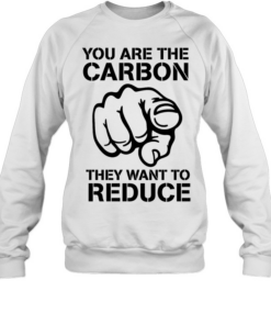 You are the carbon they want to reduce T Unisex Sweatshirt