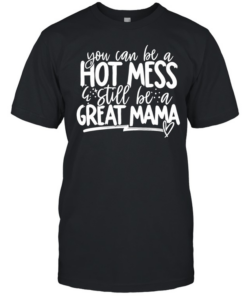 You can be a hot mess still be a great mama T Classic Men's T-shirt