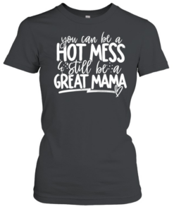 You can be a hot mess still be a great mama T Classic Women's T-shirt