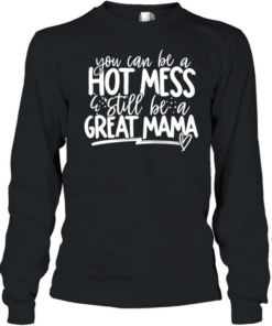 You can be a hot mess still be a great mama T Long Sleeved T-shirt