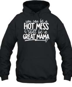 You can be a hot mess still be a great mama T Unisex Hoodie