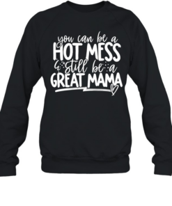 You can be a hot mess still be a great mama T Unisex Sweatshirt