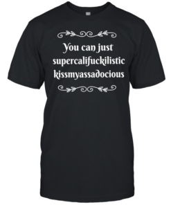 You can supercalifuckilistic kussmyassadocious  Classic Men's T-shirt