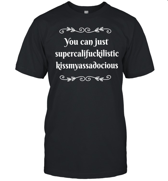 You can supercalifuckilistic kussmyassadocious Classic Men's T-shirt