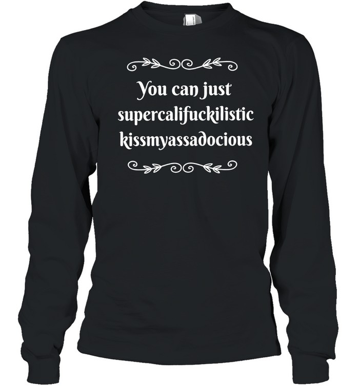 You can supercalifuckilistic kussmyassadocious Long Sleeved T-shirt