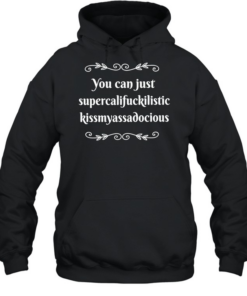 You can supercalifuckilistic kussmyassadocious Unisex Hoodie