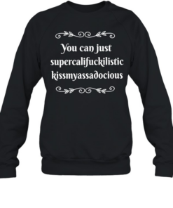 You can supercalifuckilistic kussmyassadocious Unisex Sweatshirt