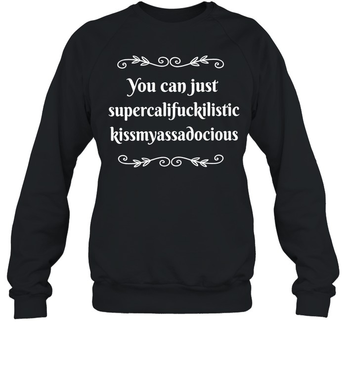 You can supercalifuckilistic kussmyassadocious Unisex Sweatshirt