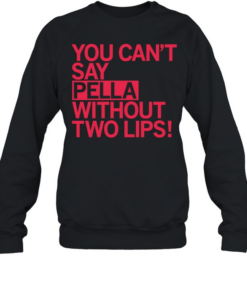 You can’t say pella without two lips  Unisex Sweatshirt