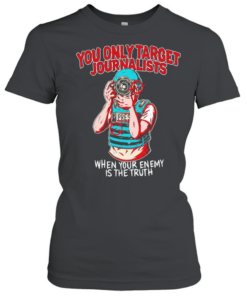 You only target journalists when your enemy is the trut Classic Women's T-shirt