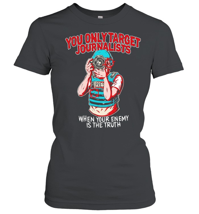 You only target journalists when your enemy is the trut Classic Women's T-shirt