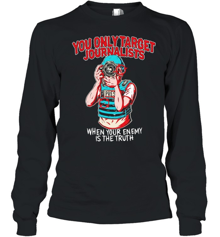 You only target journalists when your enemy is the trut Long Sleeved T-shirt