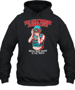 You only target journalists when your enemy is the trut Unisex Hoodie