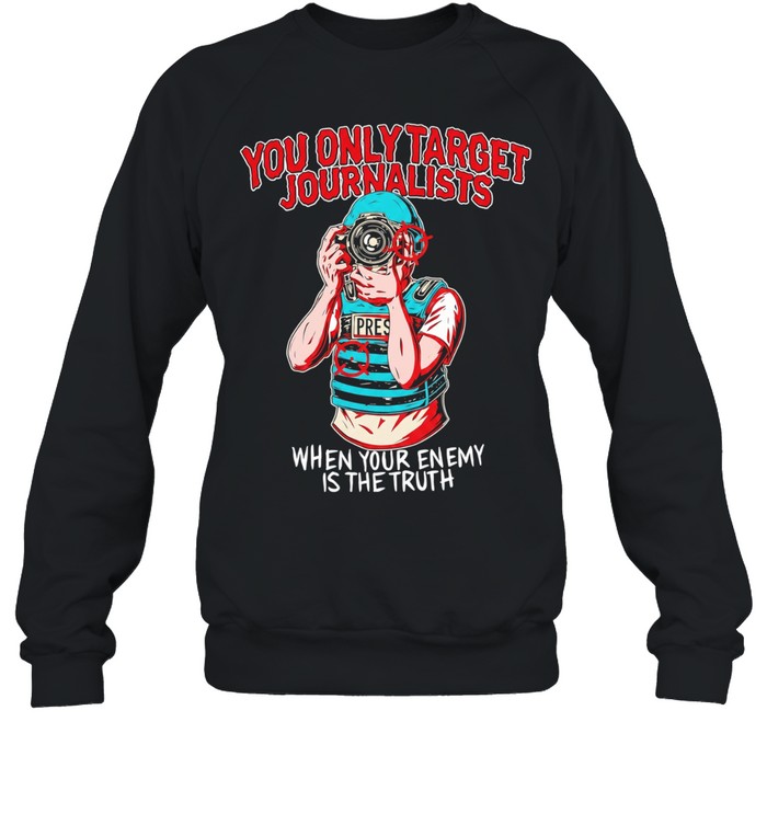 You only target journalists when your enemy is the trut Unisex Sweatshirt