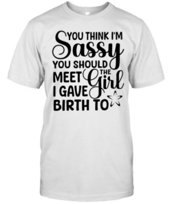 You think I’m sassy you should meet the I have girl birth to  Classic Men's T-shirt