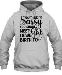 You think I’m sassy you should meet the I have girl birth to  Unisex Hoodie