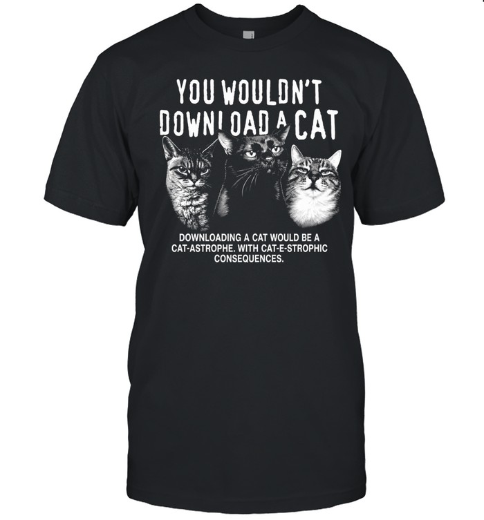 You would not download a cat downloading a cat would be a cat astrophe T Classic Men's T-shirt