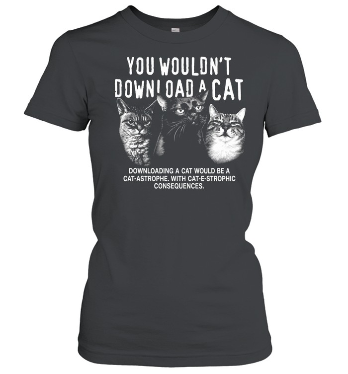 You would not download a cat downloading a cat would be a cat astrophe T Classic Women's T-shirt