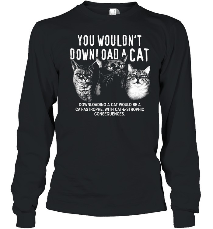 You would not download a cat downloading a cat would be a cat astrophe T Long Sleeved T-shirt