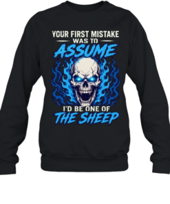 Your First Mistake Was To Assume I'd Be One Of The Sheep T Unisex Sweatshirt