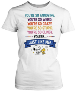 You’re so annoying you’re so weird you’re so crazy you’re so stupid. you’re so clingy you’re  Classic Women's T-shirt