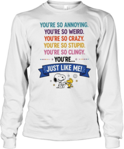 You’re so annoying you’re so weird you’re so crazy you’re so stupid. you’re so clingy you’re  Long Sleeved T-shirt