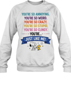 You’re so annoying you’re so weird you’re so crazy you’re so stupid. you’re so clingy you’re  Unisex Sweatshirt