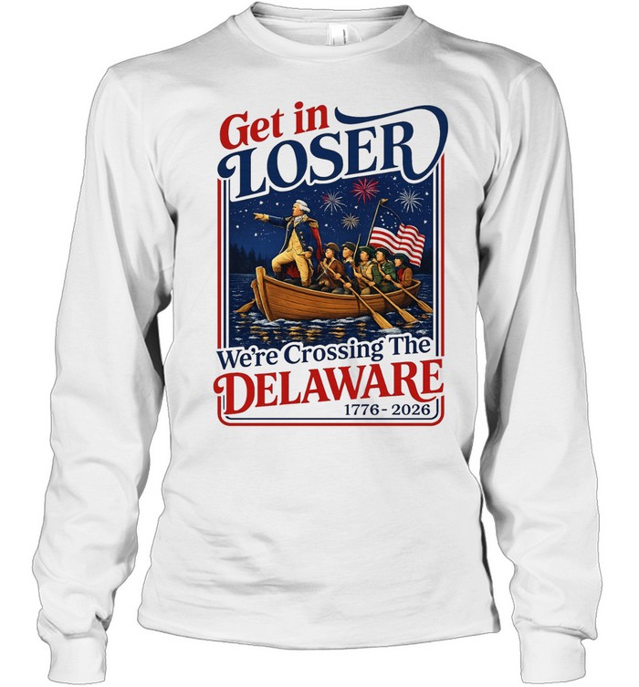 2026 Get in Loser We’re Crossing The Delaware 4th of July Long Sleeved T-shirt