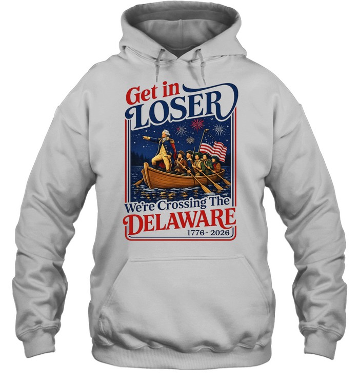 2026 Get in Loser We’re Crossing The Delaware 4th of July Unisex Hoodie