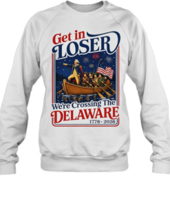 2026 Get in Loser We’re Crossing The Delaware 4th of July Unisex Sweatshirt