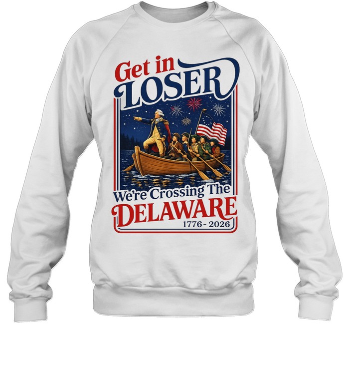 2026 Get in Loser We’re Crossing The Delaware 4th of July Unisex Sweatshirt