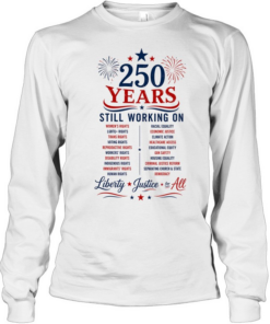 250 Years Still Working on Liberty Justice for All 4th of July Long Sleeved T-shirt