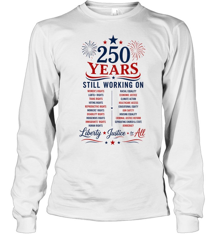 250 Years Still Working on Liberty Justice for All 4th of July Long Sleeved T-shirt