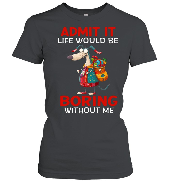 Admit It Life Would Be Boring Without Me Classic Women's T-shirt