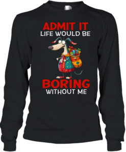 Admit It Life Would Be Boring Without Me Long Sleeved T-shirt