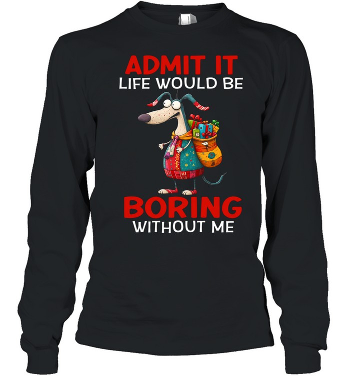 Admit It Life Would Be Boring Without Me Long Sleeved T-shirt
