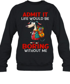 Admit It Life Would Be Boring Without Me Unisex Sweatshirt