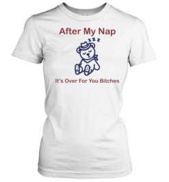 After my nap it’s over for you bitches sleep cowboy bear Classic Women's T-shirt