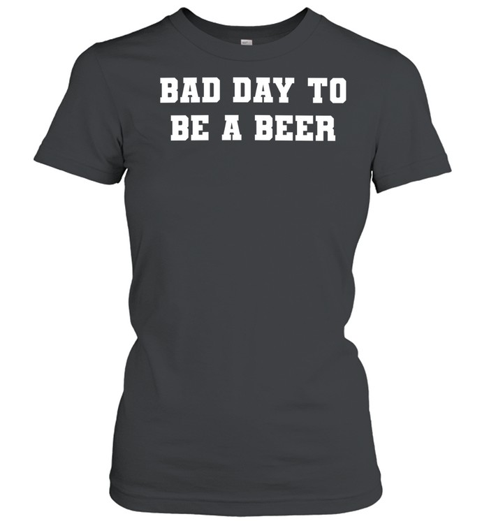 Bad Day to Be a Beer drinking funny alcohol Classic Women's T-shirt