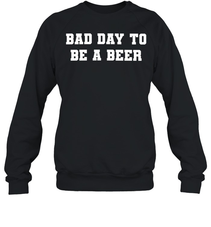 Bad Day to Be a Beer drinking funny alcohol Unisex Sweatshirt