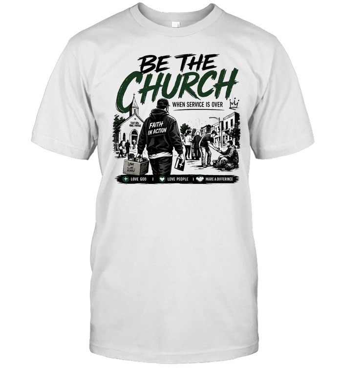 Be The Church When Service Is Over Faith In Action Love God Love People Classic Men's T-shirt