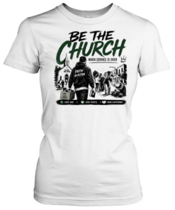 Be The Church When Service Is Over Faith In Action Love God Love People  Classic Women's T-shirt