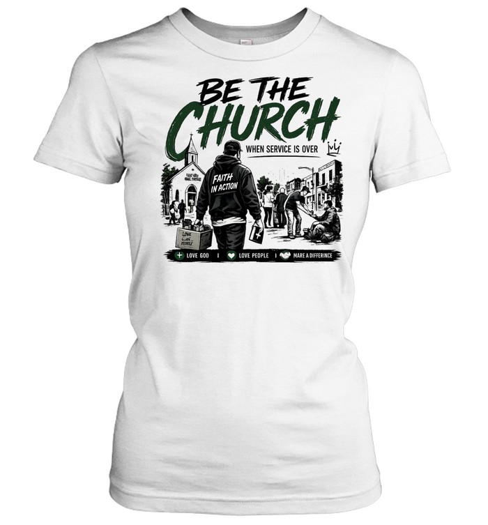 Be The Church When Service Is Over Faith In Action Love God Love People Classic Women's T-shirt