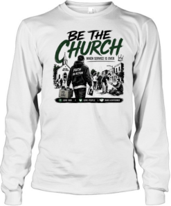 Be The Church When Service Is Over Faith In Action Love God Love People Long Sleeved T-shirt