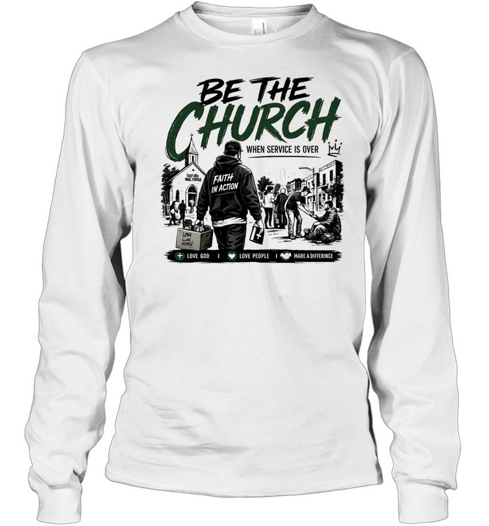 Be The Church When Service Is Over Faith In Action Love God Love People Long Sleeved T-shirt