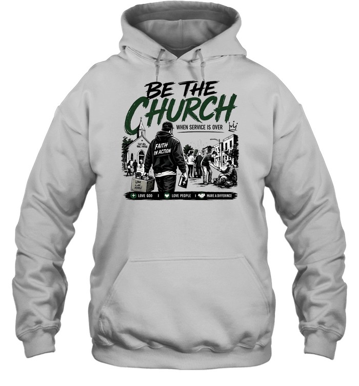 Be The Church When Service Is Over Faith In Action Love God Love People Unisex Hoodie